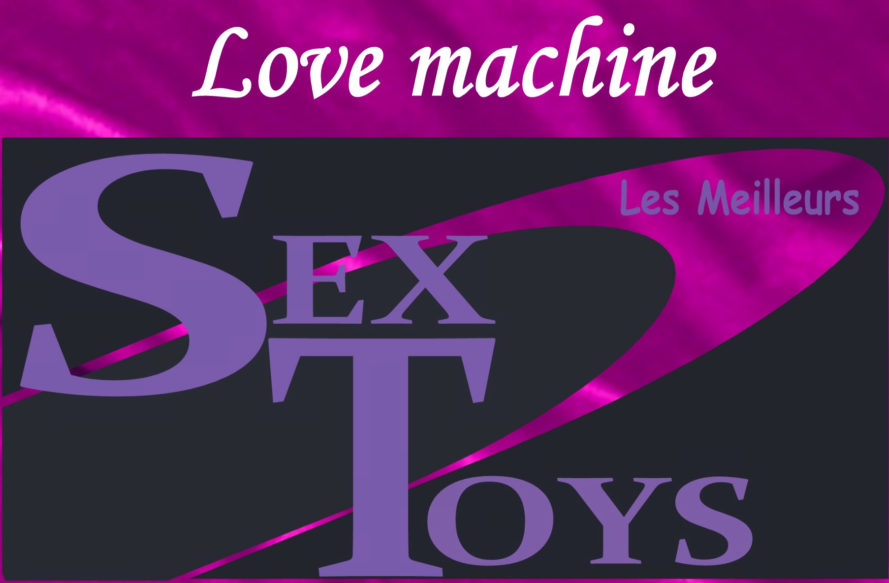 LOVE MACHINE - LES MEILLEURS SEXTOYS